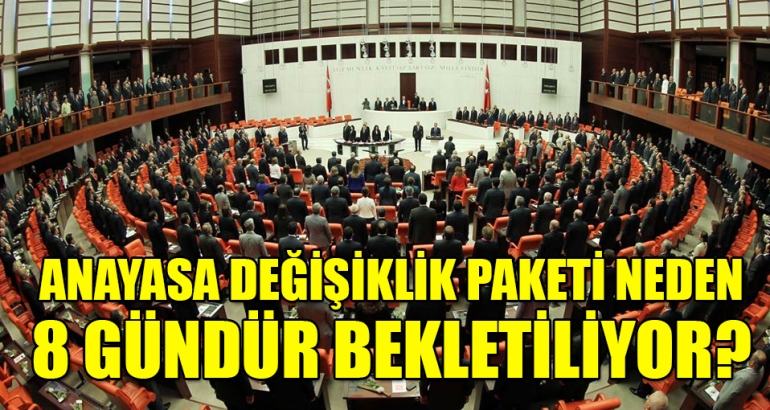 Anayasa değişiklik paketi 8 gündür neden bekletiliyor?