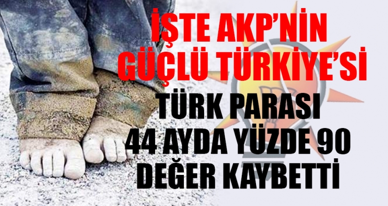 İşte AKP'nin güçlü Türkiyesi; Türk parası 44 ayda yüzde 90 değer kaybetti