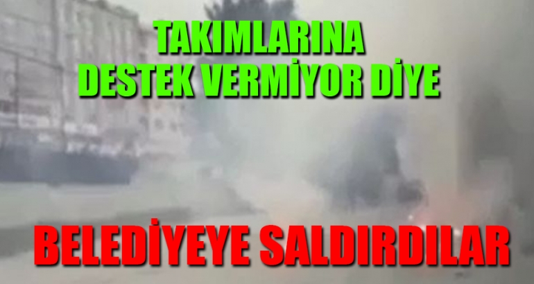 Takımlarına destek vermiyor diye belediyeye saldırdılar
