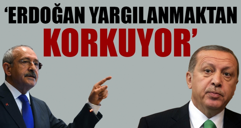 Kılıçdaroğlu: Erdoğan yargılanmaktan korkuyor