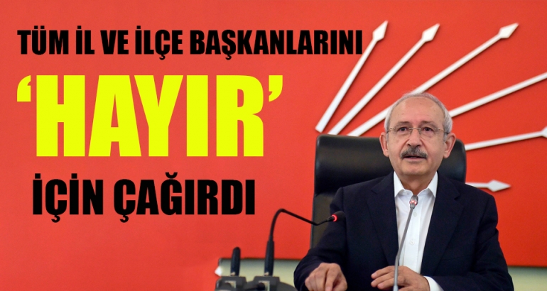 Tüm il ve ilçe başkanlarını HAYIR için çağırdı
