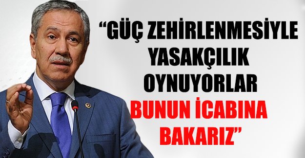 Arınç fena patladı: Güç zehirlenmesiyle yasakçılık oynuyorlar