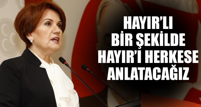 Akşener: Hayır'lı bir şekilde HAYIR'ı herkese anlatacağız