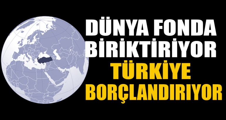 Dünya fonda biriktiriyor, Türkiye borçlandırıyor