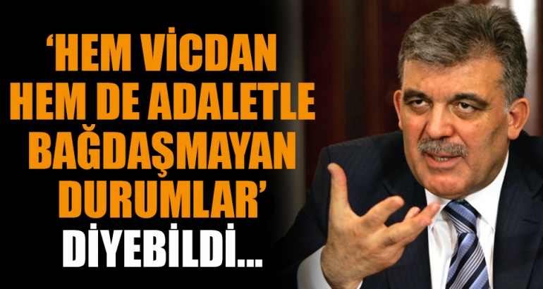 Abdullah Gül: Hem vicdan hem de adaletle bağdaşmayan durumlar