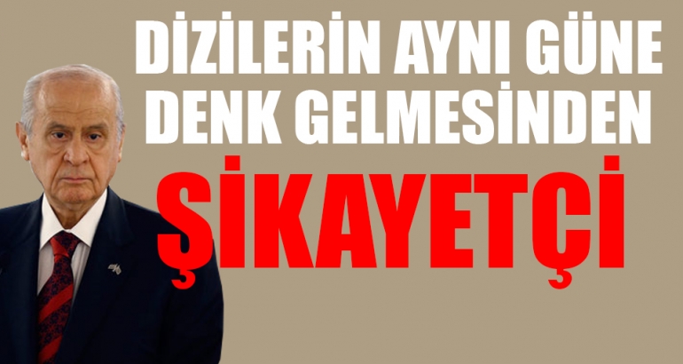 Bahçeli dizilerin aynı güne denk gelmesinden şikayetçi