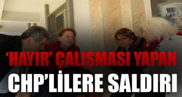 'Hayır' çalışması yapan CHP'li kadınlara saldırı