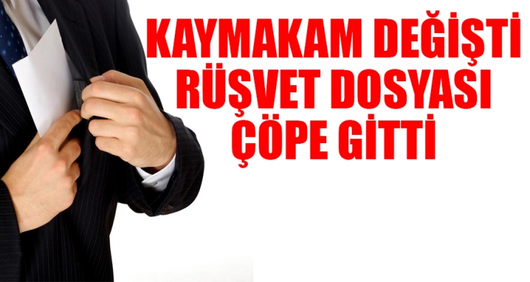 Kaymakam değişti, rüşvet dosyası çöpe gitti
