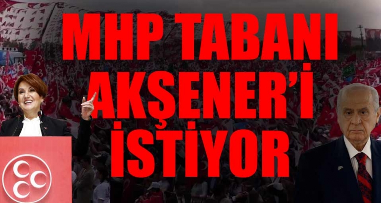 MHP tabanı Akşener'i genel başkan görmek istiyor