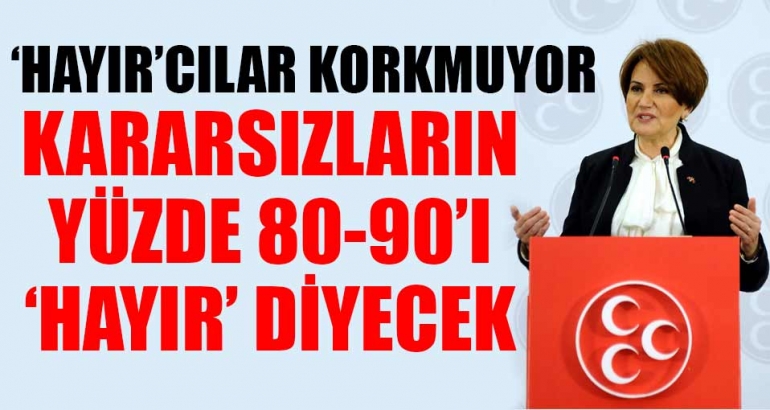 Meral Akşener 'hayır'cılar korkmuyor, kararsızların yüzde 8-90'ı da 'hayır' diyecek