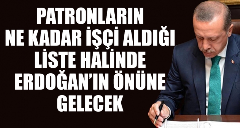 Patronların ne kadar işçi aldığı liste halinde Erdoğan'ın önüne gidecek
