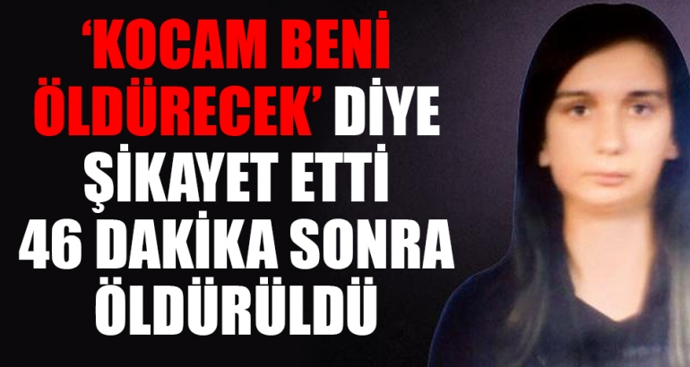 'Kocam beni öldürecek' diye şikayet etti 46 dakika sonra öldürüldü