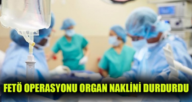 FETÖ operasyonu organ naklini durdurdu