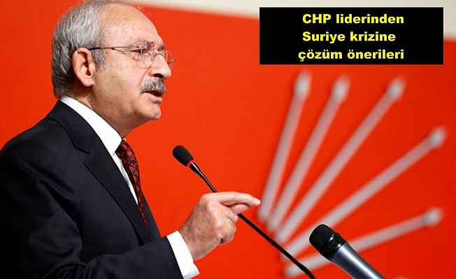 Kılıçdaroğlu'dan Suriye krizine yeni öneriler