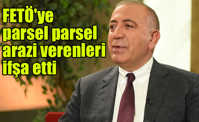 Gürsel Tekin, FETÖ'ye parsel parsel arazi verenleri ifşa etti