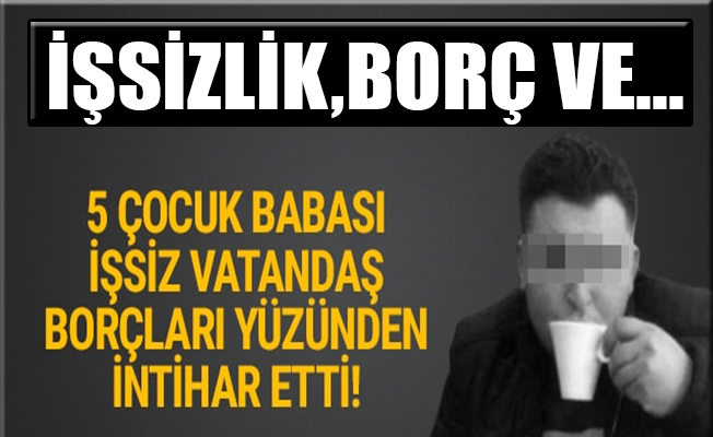 İşsiz vatandaş borçları yüzünden intihar etti
