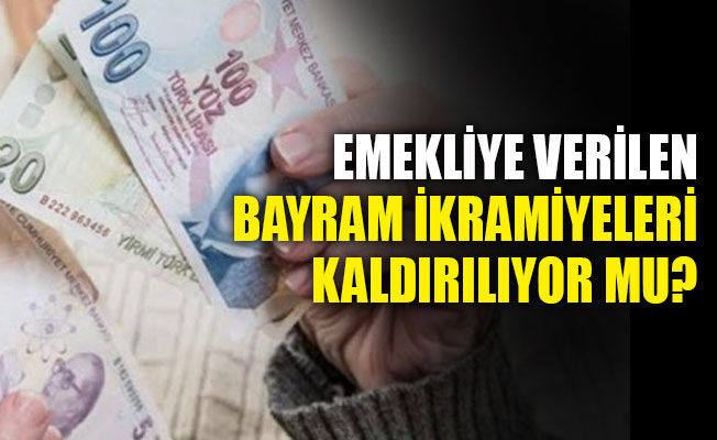 Emekliye verilen bayram ikramiyeleri kaldırılıyor mu?