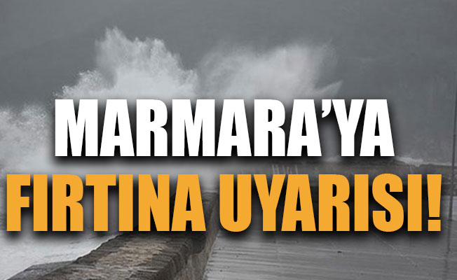 Marmara’ya fırtına uyarısı!