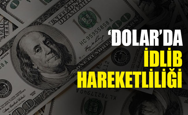 'Dolar’da İdlib hareketliliği