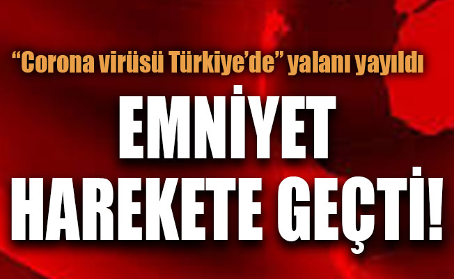 “Corona virüsü Türkiye’de” yalanı Emniyeti harekete geçirdi