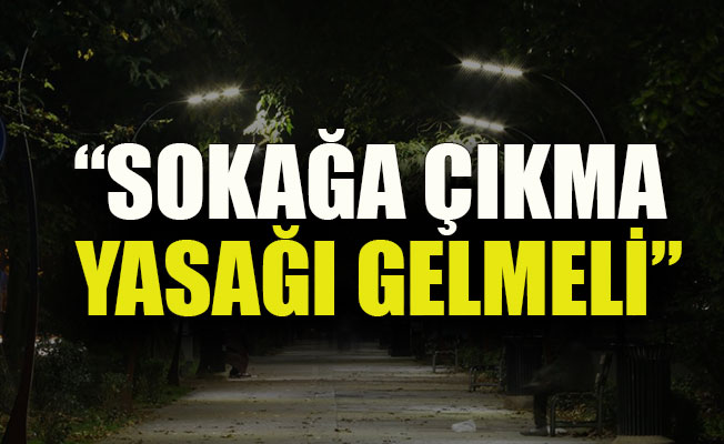 Sokağa çıkma yasağı gelmeli