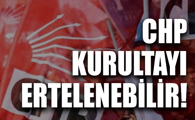 CHP kurultayı erteleniyor