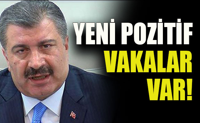 Bakan Koca:Yeni pozitif vakalar var!