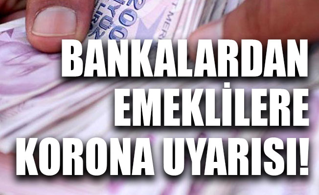 Bankalardan emeklilere korona uyarısı!