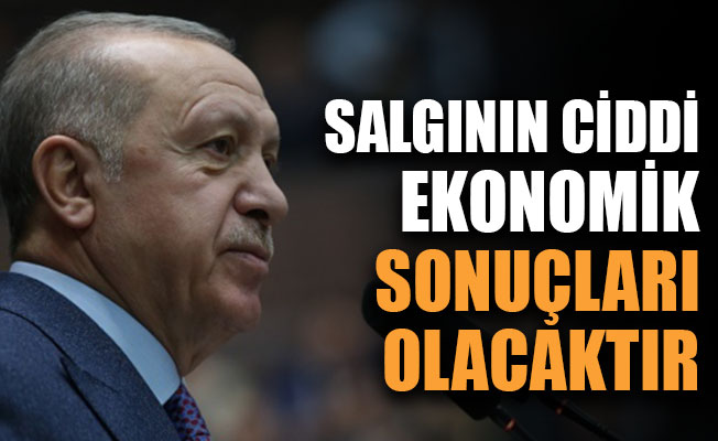 Erdoğan:Salgının ciddi ekonomik sonuçları olacaktır