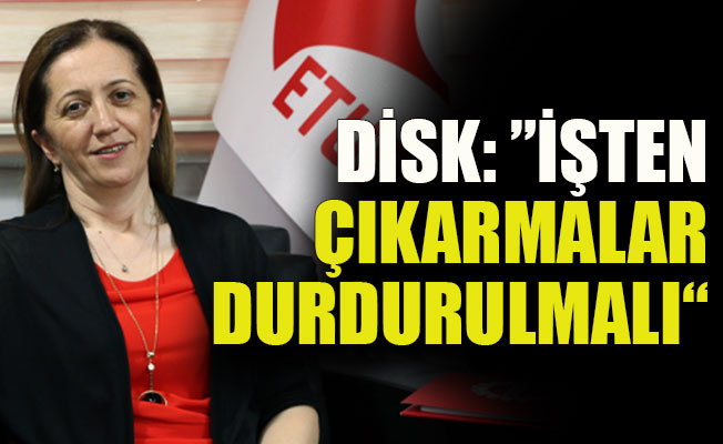 DİSK: İşten çıkarmalar durdurulmalı