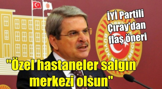 İYİ Partili Çıray'dan flaş öneri