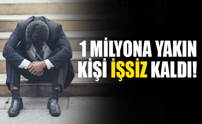 1 milyona yakın kişi işsiz kaldı!