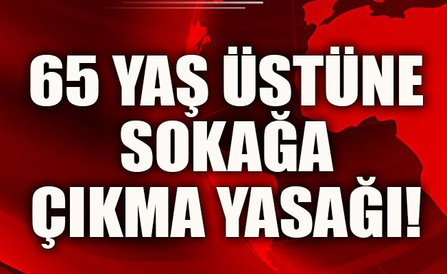 65 yaş üstüne sokağa çıkma yasağı ayrıntıları