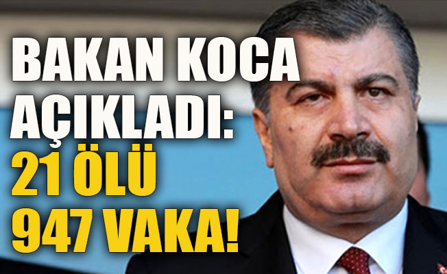 Bakan Koca açıkladı: 21 ölü 947 vaka!