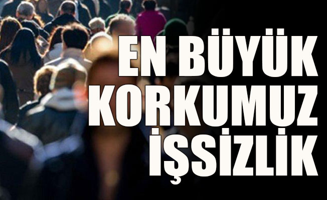 En büyük korku işsizlik