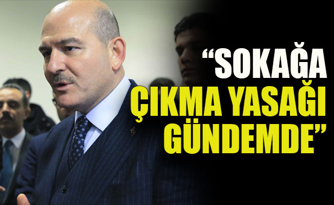 Soylu: Sokağa çıkma yasağı gündemde