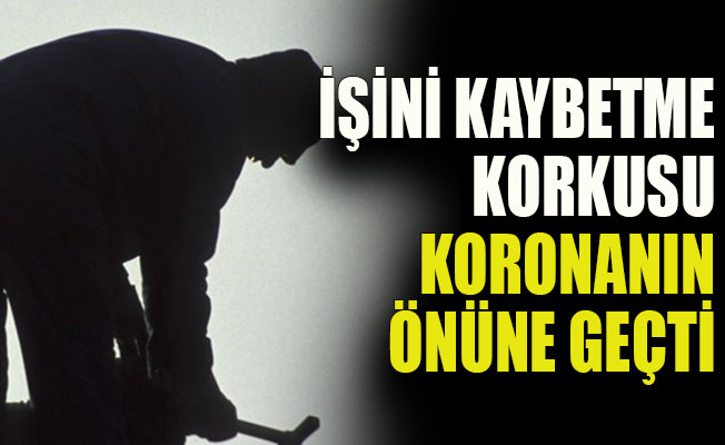 İşini kaybetme korkusu koronanın önüne geçti