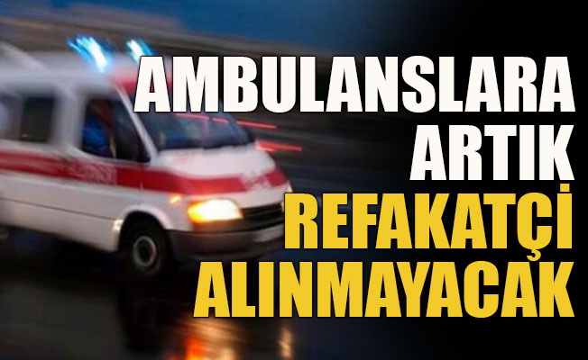 Ambulanslara artık refakatçi alınmayacak