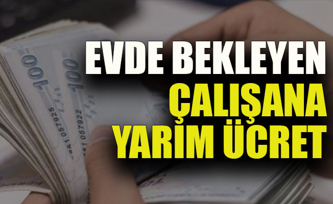 Evde bekleyen çalışana yarım ücret