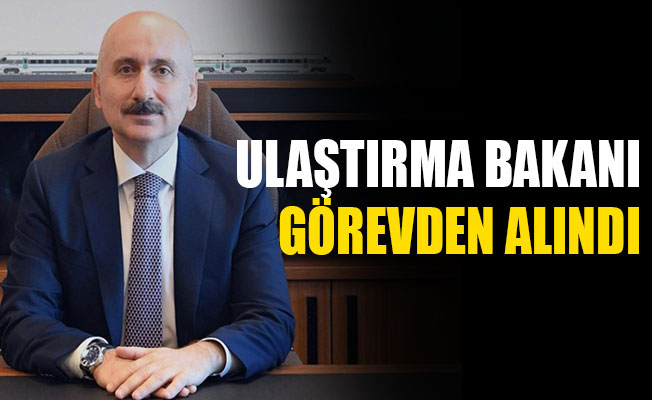 Ulaştırma Bakanı görevden alındı!