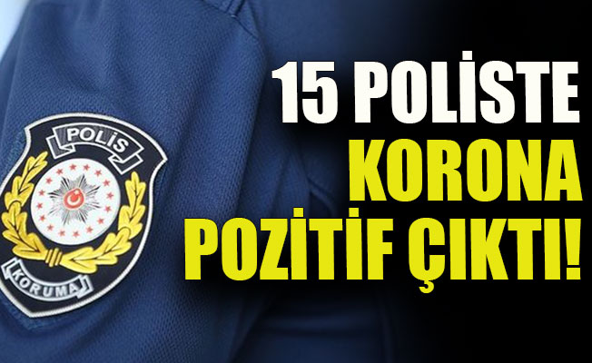 15 poliste korona pozitif çıktı!