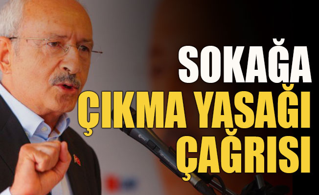 Kılıçdaroğlu'ndan sokağa çıkma yasağı çağrısı