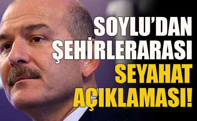 Soylu’dan şehirlerarası seyahat açıklaması!