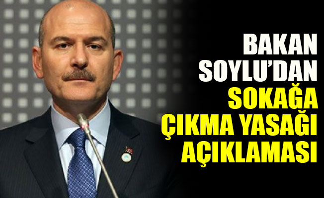 Soylu’dan sokağa çıkma yasağı açıklaması