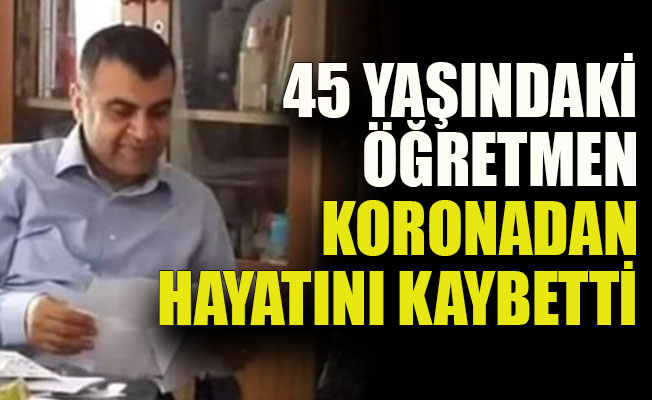 45 yaşında öğretmen koronadan hayatını kaybetti