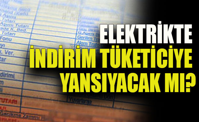 Elektrikte indirim tüketiciye yansıyacak mı?