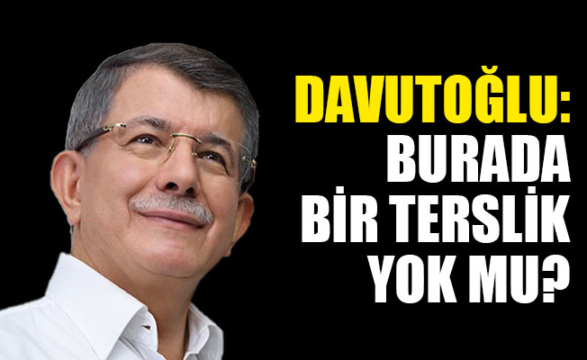 Davutoğlu'ndan kampanyaya eleştiri: Burada bir terslik yok mu?