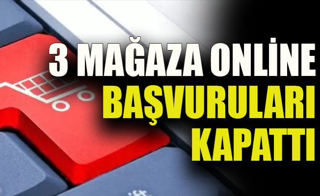 3 mağaza online başvuruları kapattı