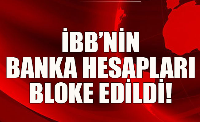 İBB’nin banka hesapları bloke edildi!