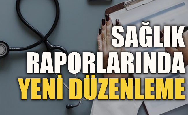 Sağlık raporlarında yeni düzenleme